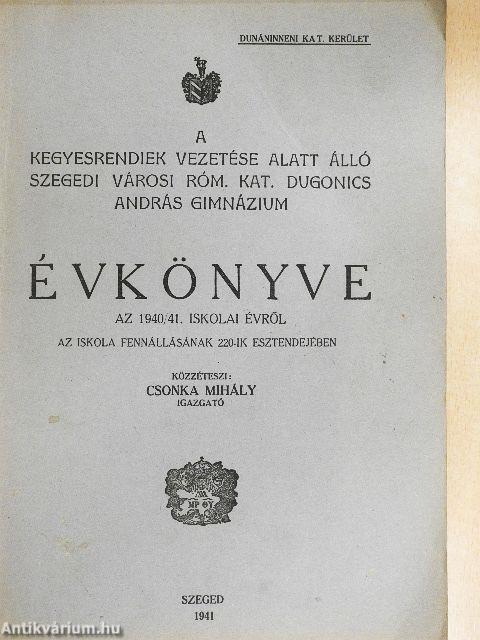 A kegyesrendiek vezetése alatt álló szegedi városi róm. kat. Dugonics András Gimnázium Évkönyve az 1940/41. iskolai évről