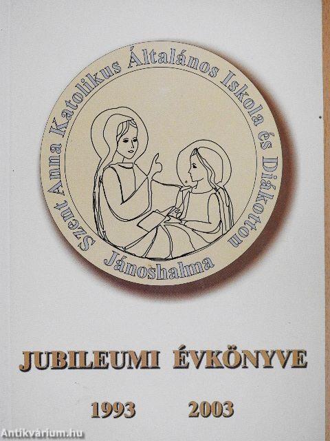 Szent Anna Katolikus Általános Iskola és Diákotthon Jubileumi Évkönyve 1993-2003