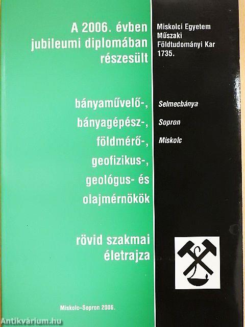 A 2006. évben jubileumi diplomában részesült bányaművelő-, bányagépész-, földmérő-, geofizikus-, geológus- és olajmérnökök rövid szakmai életrajza