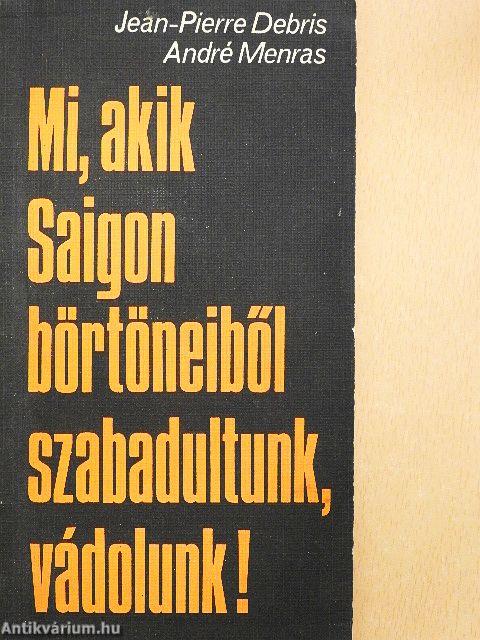 Mi, akik Saigon börtöneiből szabadultunk, vádolunk!