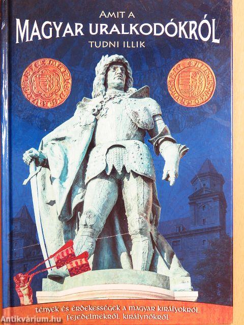 Amit a magyar uralkodókról tudni illik