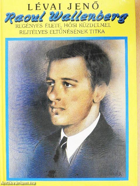 Raoul Wallenberg regényes élete, hősi küzdelmei, rejtélyes eltűnésének titka