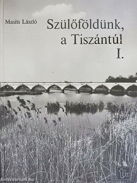 Szülőföldünk, a Tiszántúl I-II.