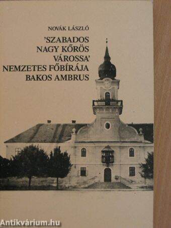 'Szabados Nagy Kőrös várossa' nemzetes főbírája Bakos Ambrus