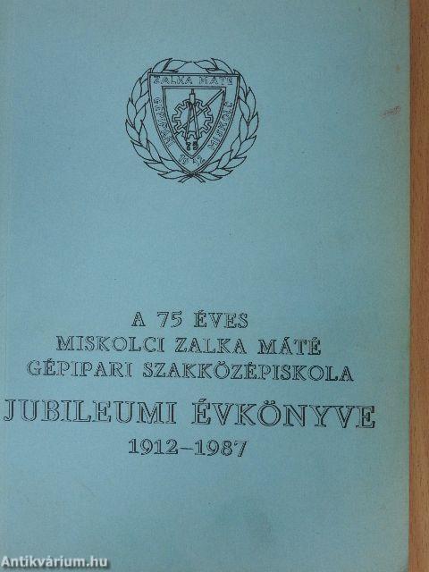 A 75 éves miskolci Zalka Máté Gépipari Szakközépiskola Jubileumi Évkönyve 1912-1987