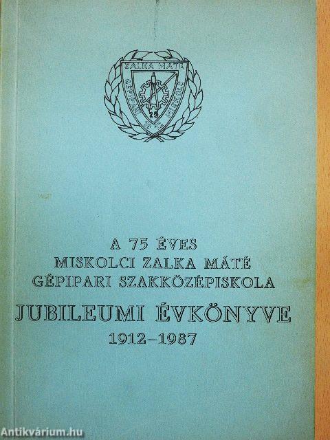 A 75 éves miskolci Zalka Máté Gépipari Szakközépiskola Jubileumi Évkönyve 1912-1987