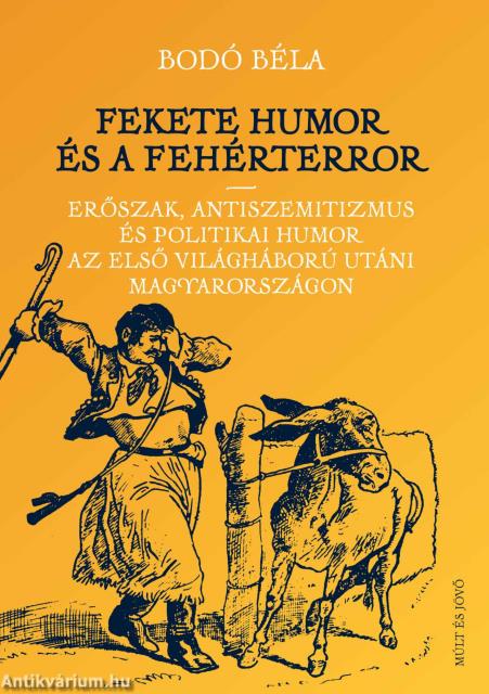 Fekete humor és fehérterror - Erőszak, antiszemitizmus és politikai humor és az első világháború utáni Magyarországon
