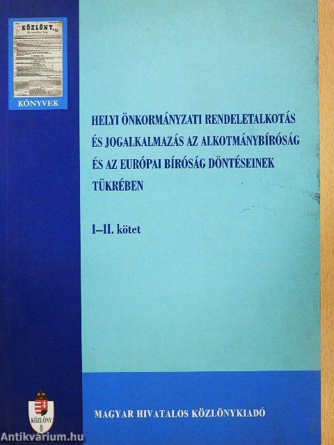 Helyi önkormányzati rendeletalkotás és jogalkalmazás az alkotmánybíróság és az Európai Bíróság döntéseinek tükrében I-II.