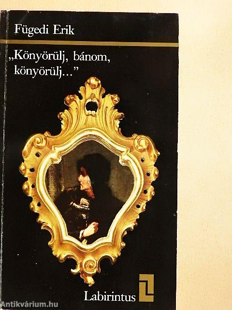 "Könyörülj, bánom, könyörülj..."