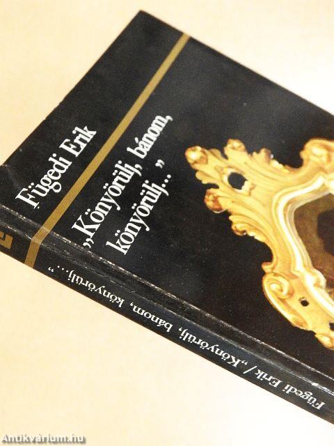 "Könyörülj, bánom, könyörülj..."