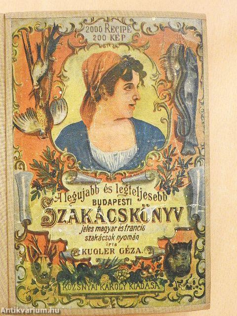 A legujabb és legteljesebb gyakorlati nagy budapesti szakácskönyv és házi czukrászat