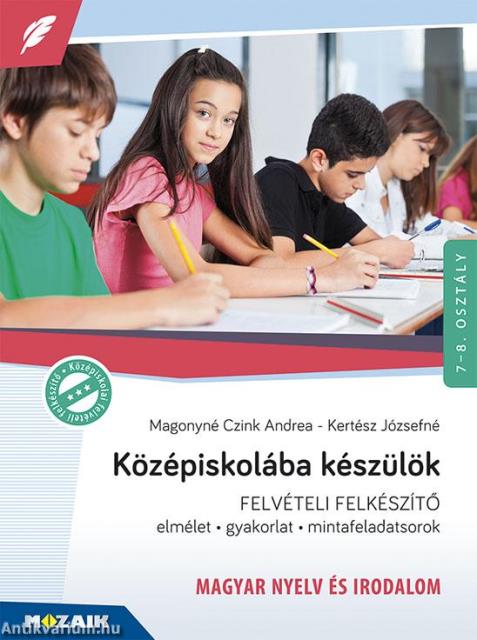 Középiskolába készülök - felvételi felkészítő - Magyar nyelv és irodalom / Elmélet, gyakorlat, mintafeladatsorok