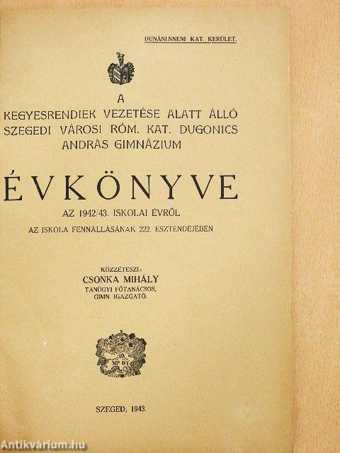 A kegyesrendiek vezetése alatt álló szegedi városi róm. kat. Dugonics András Gimnázium Évkönyve az 1942/43. iskolai évről