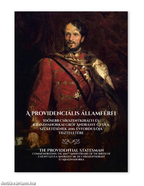 A providenciális államférfi - Idősebb csíkszentkirályi és krasznahorkai gróf Andrássy Gyula szu¨letésének 200. évfordulója tiszteletére