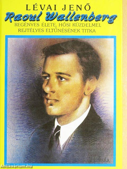 Raoul Wallenberg regényes élete, hősi küzdelmei, rejtélyes eltűnésének titka