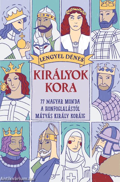 Királyok kora. 77 magyar monda a honfoglalástól Mátyás király koráig  