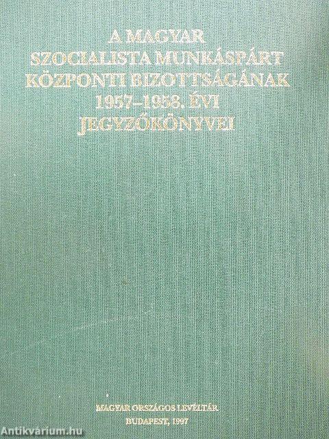 A Magyar Szocialista Munkáspárt Központi Bizottságának 1957-1958. évi jegyzőkönyvei