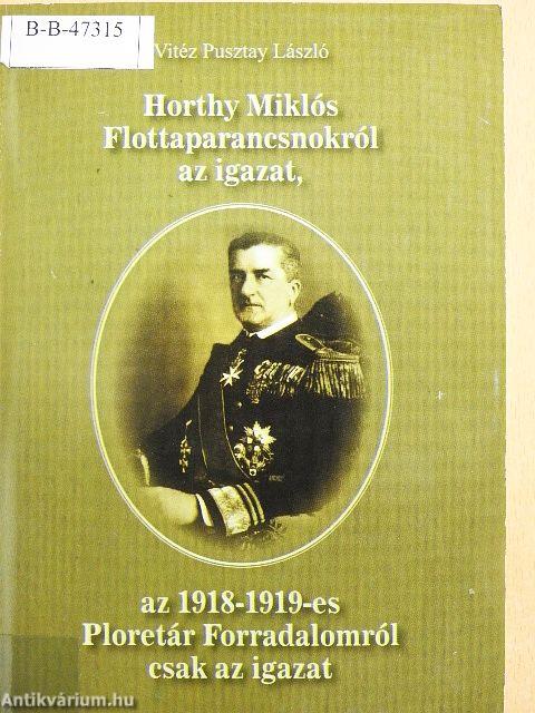 Horthy Miklós Flottaparancsnokról az igazat, az 1918-1919-es Proletár Forradalomról csak az igazat