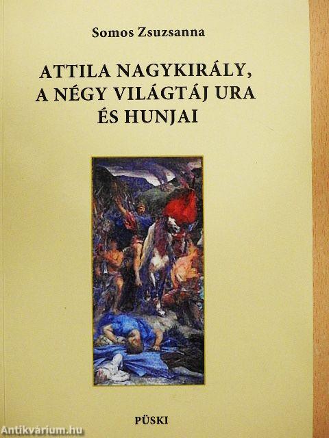 Attila nagykirály, a négy világtáj ura és hunjai