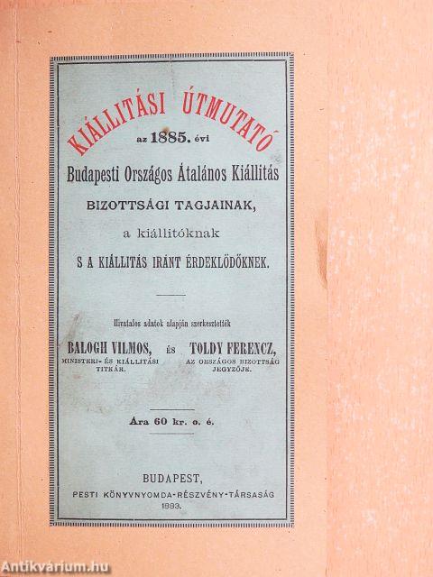 Kiállitási útmutató az 1885. évi Budapesti Országos Általános Kiállitás Bizottsági tagjainak, a kiállitóknak s a kiállitás iránt érdeklődőknek