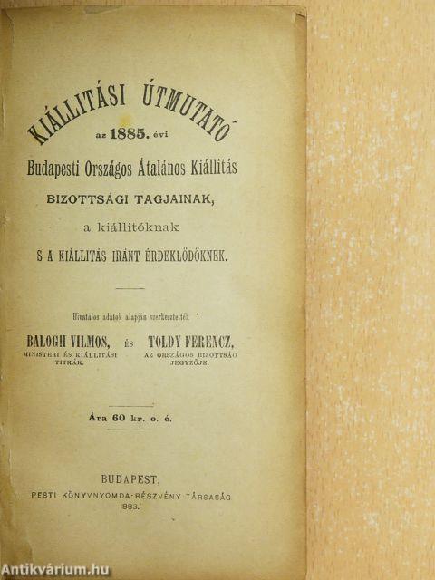 Kiállitási útmutató az 1885. évi Budapesti Országos Általános Kiállitás Bizottsági tagjainak, a kiállitóknak s a kiállitás iránt érdeklődőknek