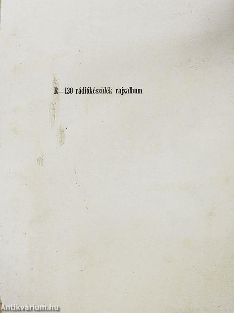 R-130 rádió adó-vevő készülék műszaki leírása és kezelési utasítása/R-130 rádiókészülék rajzalbum