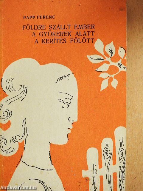 Földre szállt ember/A gyökerek alatt/A kerítés fölött