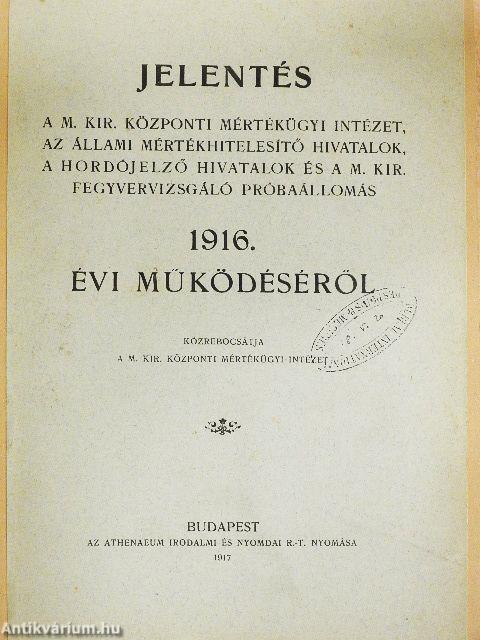 Jelentés a m. kir. központi mértékügyi Intézet, az állami mértékhitelesítő hivatalok, a hordójelző hivatalok és a m. kir. fegyvervizsgáló próbaállomás 1916. évi működéséről