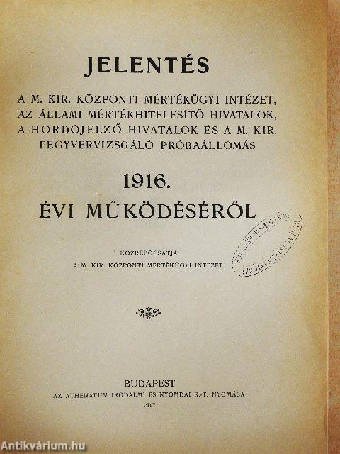Jelentés a m. kir. központi mértékügyi Intézet, az állami mértékhitelesítő hivatalok, a hordójelző hivatalok és a m. kir. fegyvervizsgáló próbaállomás 1916. évi működéséről