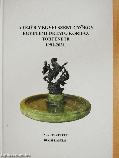 A Fejér Megyei Szent György Egyetemi Oktató Kórház története 1991-2021.