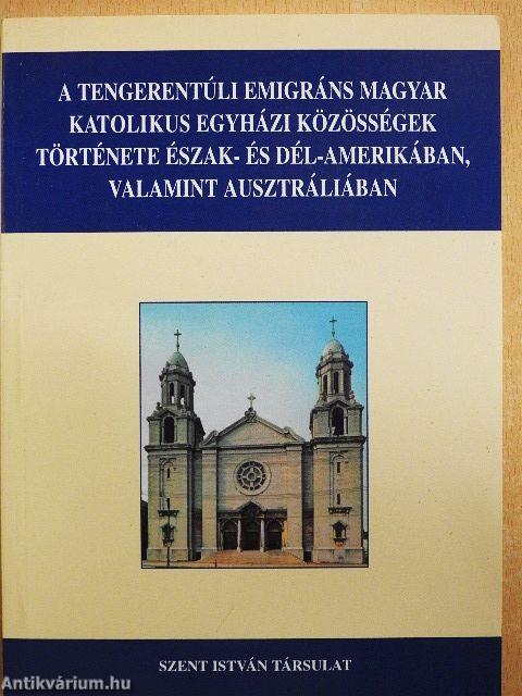 A tengerentúli emigráns magyar katolikus egyházi közösségek története Észak- és Dél-Amerikában, valamint Ausztráliában