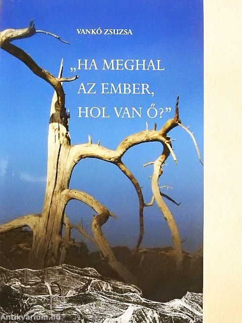 "Ha meghal az ember, hol van ő?"