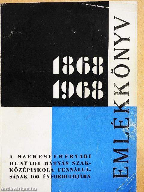 A székesfehérvári Hunyadi Mátyás Közgazdasági Szakközépiskola emlékkönyve 1868-1968.