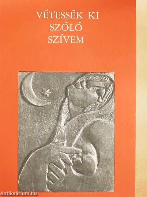 Vétessék ki szóló szívem