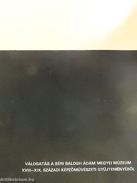Válogatás a Béri Balogh Ádám Megyei Múzeum XVIII-XIX. századi képzőművészeti gyűjteményéből