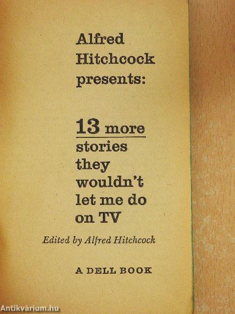 Alfred Hitchcock presents: 13 more stories they wouldn't let me do on TV