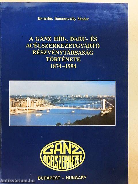 A Ganz Híd-, Daru- és Acélszerkezetgyártó Részvénytársaság története 1874-1994