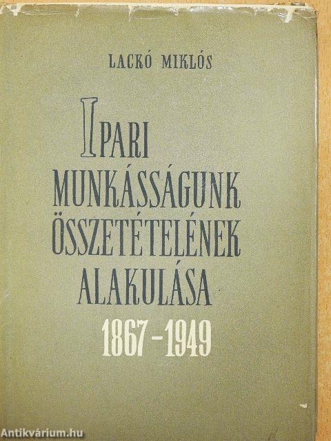 Ipari munkásságunk összetételének alakulása 1867-1949