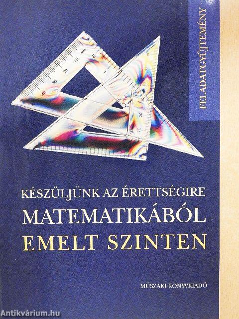 Készüljünk az érettségire matematikából emelt szinten - Feladatgyűjtemény