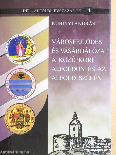 Városfejlődés és vásárhálózat a középkori Alföldön és az Alföld szélén