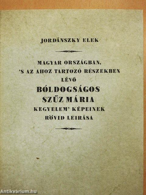 Magyar országban, 's az ahoz tartozó részekben lévő bóldogságos Szűz Mária kegyelem' képeinek rövid leírása