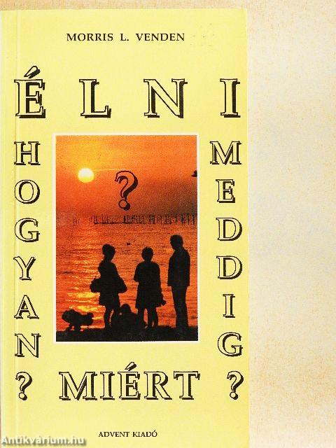 Élni, hogyan? Meddig? Miért?