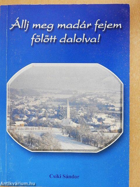 Állj meg madár fejem fölött dalolva!