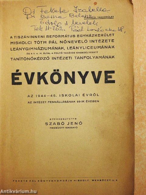 A Tiszáninneni Református Egyházkerület Miskolci Tóth Pál Nőnevelő Intézete leánygimnáziumának, leányliceumának és a v. k. m. által a folyó tanévre engedélyezett tanítónőképző intézeti tanfolyamának évkönyve az 1944-45. iskolai évről
