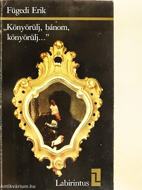 "Könyörülj, bánom, könyörülj..."