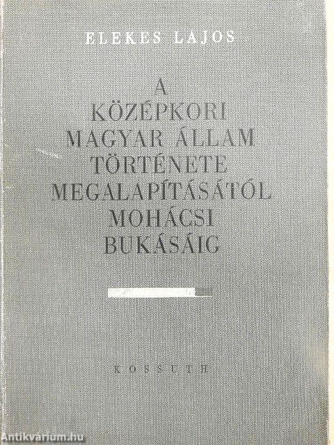 A középkori Magyar Állam története megalapításától mohácsi bukásáig