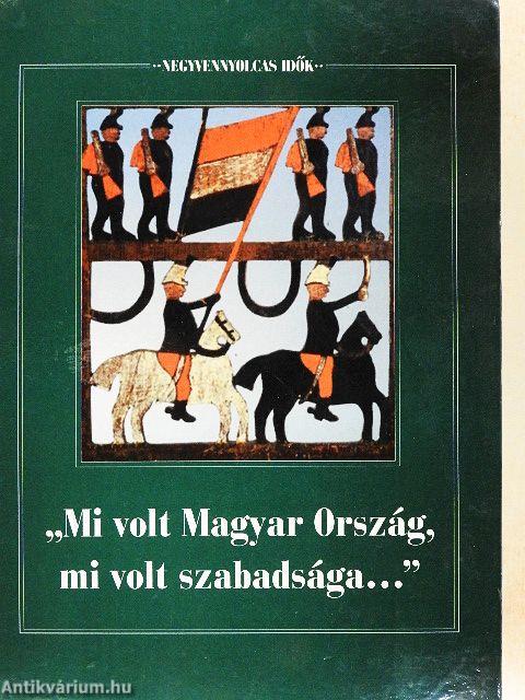 "Mi volt Magyar Ország, mi volt szabadsága..."