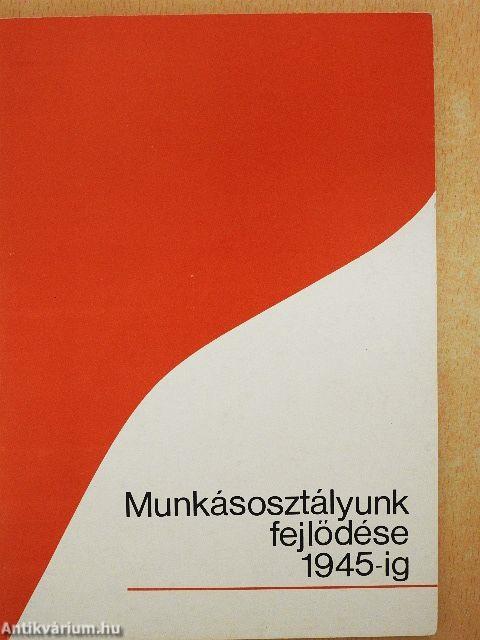 Munkásosztályunk fejlődése 1945-ig