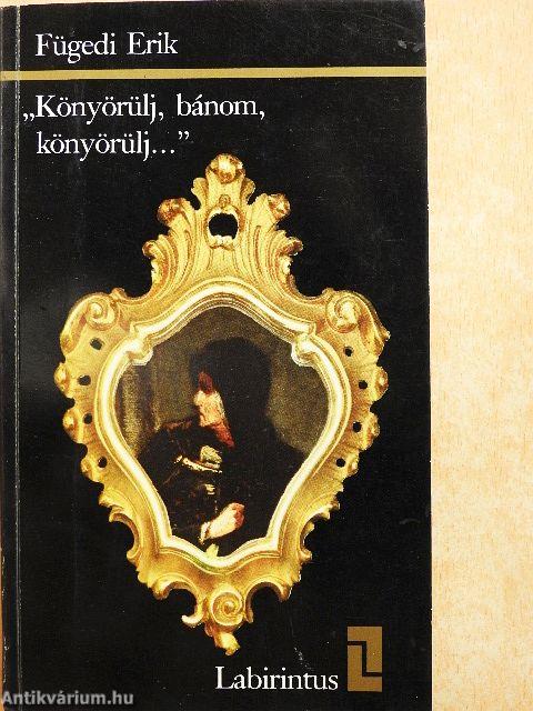 "Könyörülj, bánom, könyörülj..."