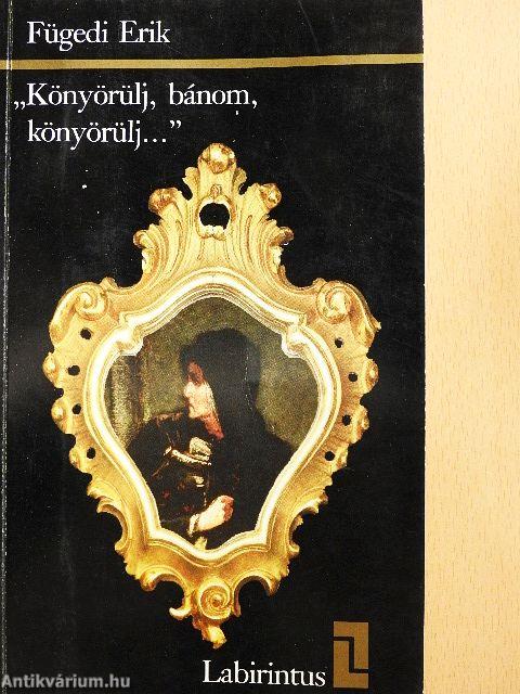 "Könyörülj, bánom, könyörülj..."
